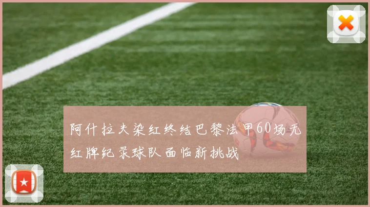 阿什拉夫染红终结巴黎法甲60场无红牌纪录球队面临新挑战