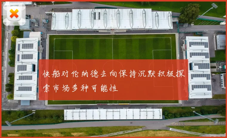 快船对伦纳德去向保持沉默积极探索市场多种可能性