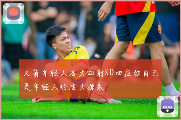 火箭年轻人活力四射KD回应称自己是年轻人的活力源泉