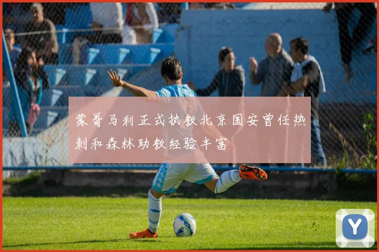 蒙哥马利正式执教北京国安曾任热刺和森林助教经验丰富