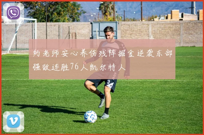 约老师安心养伤残阵掘金逆袭东部强敌连胜76人凯尔特人