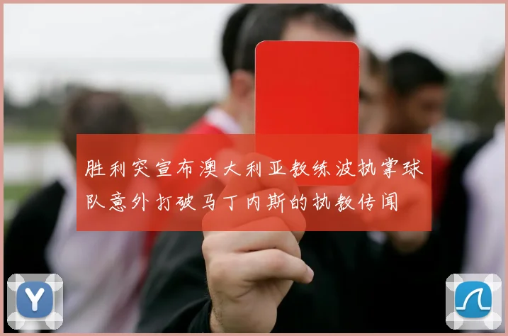 胜利突宣布澳大利亚教练波执掌球队意外打破马丁内斯的执教传闻